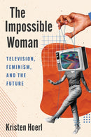 The Impossible Woman : Television, Feminism, and the Future-9781978842533