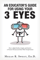 An Educator's Guide to Using Your 3 Eyes : How to Apply Intellect, Insight and Intuition to Promote Personal and School-Wide Transformation-9781982215279