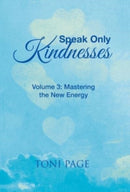 Speak Only Kindnesses : Volume 3: Mastering the New Energy-9781982265687