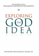 Exploring the God Idea : In Search of a Pragmatic Religious Philosophy-9781984586353