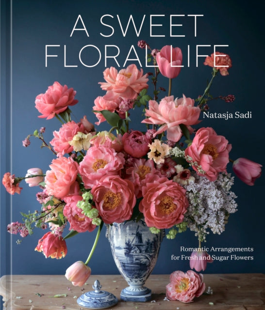 A Sweet Floral Life : Romantic Arrangements for Fresh and Sugar Flowers A Floral DAccor Book-9781984861641
