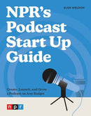 NPR's Podcast Start Up Guide : Create, Launch, and Grow a Podcast on Any Budget-9781984862518