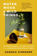 Water, Wood and Wild Things : Learning Craft and Cultivation in a Japanese Mountain Town-9781984877543