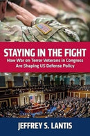 Staying in the Fight : How War on Terror Veterans in Congress Are Shaping US Defense Policy-9781985900400