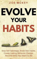 Evolve Your Habits : Stop Self-Sabotage, Break Bad Habits, Create Lasting Behavior Change, Become Who You Want To Be-9781986744201