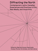 Diffracting the North : Contemporary Latinx Canadian Experiences and Practices in Film, New Media, and Visual Arts-9781988111636