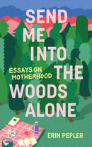 Send Me Into the Woods Alone : Essays on Motherhood-9781988784892