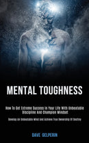 Mental Toughness : How to Get Extreme Success in Your Life With Unbeatable Discipline and Champion Mindset (Develop an Unbeatable Mind and Achieve True Ownership of Destiny)-9781989787786