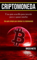 Criptomoneda : Una guia sencilla para invertir poco y ganar mucho (Una guia simple para dominar la criptomoneda)-9781989853351