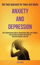 Anxiety and Depression : Self Empowerment Guide to Conversation Skills, Self-esteem, and Charisma by Kicking Self Doubt to Overcome Shyness, and Fear (Self-help Approach for Teens and Adults)-9781989920435