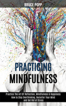 Practicing Mindfulness : How to Stop Overthinking, Declutter Your Mind and Get Rid of Stress (Practice the Art of Reflection, Mindfulness & Happiness)-9781989990896