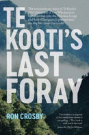 Te Kooti's Last Foray : The extraordinary story of Te Kooti's 1870 abduction of two Whakatohea communities into the Waioeka Gorge and how Whanganui's pursuit won the day but never the credit-9781990042348