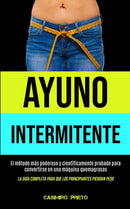 Ayuno Intermitente : El metodo mas poderoso y cientificamente probado para convertirse en una maquina quemagrasas (La guia completa para que los principiantes pierdan peso)-9781990061301