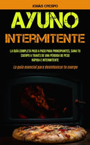 Ayuno Intermitente : La guia completa paso a paso para principiantes, Sana tu cuerpo a traves de una perdida de peso rapida e intermitente (La guia esencial para desintoxicar tu cuerpo)-9781990061325