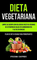 Dieta Vegetariana : Limpie su cuerpo con deliciosas recetas veganas de cetogenicas bajas en carbohidratos y altas en grasas (Plan de dieta vegana para principiantes)-9781990061462