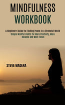 Mindfulness Workbook : Simple Mindful Habits for More Positivity, More Balance and More Focus (A Beginner's Guide to Finding Peace in a Stressful World)-9781990084027