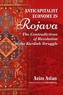 Anticapitalist Economy In Rojava : The Contradictions of the Revolution in the Struggles of the Kurds-9781990263712