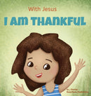 With Jesus I am Thankful : A Christian children's book about gratitude, helping kids give thanks in any circumstance; great biblical gift for thanksgiving or any childhood celebration; ages 3-5, 6-8-9781990681592