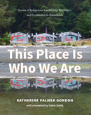 This Place Is Who We Are : Stories of Indigenous Leadership, Resilience, and Connection to Homelands-9781990776137