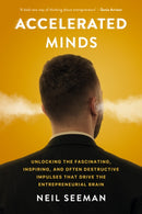 Accelerated Minds : Unlocking the Fascinating, Inspiring, and Often Destructive Impulses that Rule the Entrepreneurial Brain-9781990823046
