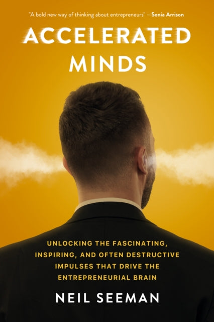 Accelerated Minds : Unlocking the Fascinating, Inspiring, and Often Destructive Impulses that Rule the Entrepreneurial Brain-9781990823046
