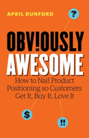 Obviously Awesome : How to Nail Product Positioning so Customers Get It, Buy It, Love It-9781999023003
