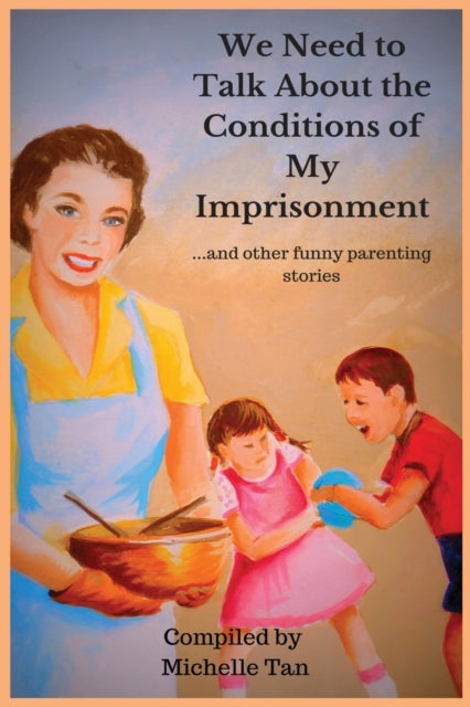 We Need to Talk About the Conditions of My Imprisonment... and other funny parenting stories-9781999613600