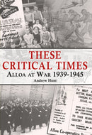 These Critical Times : Alloa at War 1939-1945-9781999890025