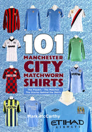 101 Manchester City Matchworn Shirts : The Players - The Matches - The Stories Behind the Shirts-9781999900885