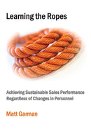 Learning the Ropes : Achieving Sustainable Sales Performance Regardless of Changes in Personnel-9781999991005