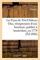 Les Eaux de Trie-Chateau Oise, Reimpression d'Une Brochure, Publiee A Amsterdam, En 1779-9782011324528