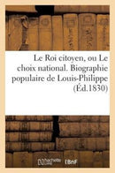 Le Roi Citoyen, Ou Le Choix National. Biographie Populaire de Louis-Philippe-9782011621917