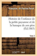 Histoire de l'Enfance de la Petite Paysanne Et de la Baraque de Son Pere. Tome 2-9782011768292