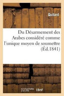 Du Desarmement des Arabes considere comme l'unique moyen de soumettre, de coloniser