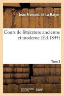 Cours de Litterature Ancienne Et Moderne. Tome 3-9782011787170