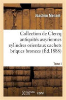 Collection de Clercq. Catalogue Methodique Et Raisonne. Antiquites Assyriennes Cylindres Orientaux : Cachets Briques Bronzes Bas-Reliefs-9782011918109