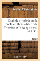 Essais de Theodicee Sur La Bonte de Dieu La Liberte de l'Homme Et l'Origine Du Mal T02-9782011919465