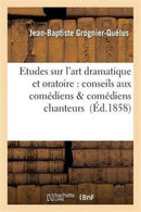 Etudes Sur l'Art Dramatique Et Oratoire: Conseils Aux Comediens & Comediens Chanteurs-9782011947888
