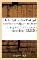 de la Legitimite En Portugal, Question Portugaise, Soumise Au Jugement Des Hommes Impartiaux-9782012485600