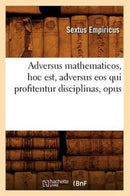 Adversus Mathematicos, Hoc Est, Adversus EOS Qui Profitentur Disciplinas, Opus-9782012522015