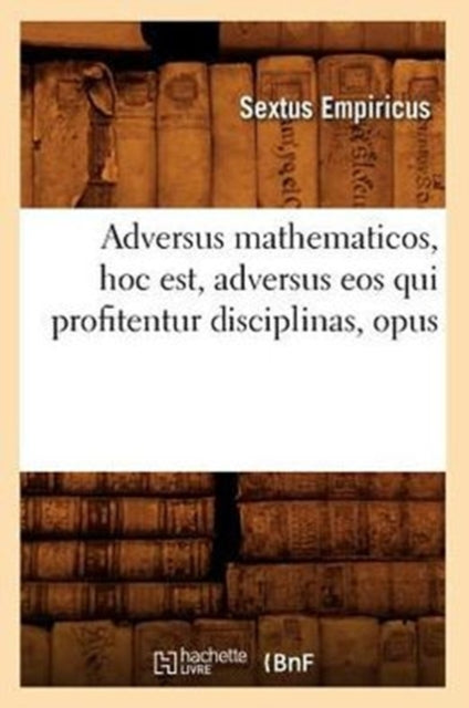Adversus Mathematicos, Hoc Est, Adversus EOS Qui Profitentur Disciplinas, Opus-9782012522015