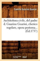 Architettura Civile, del Padre D. Guarino Guarini, Cherico Regolare, Opera Postuma (Ed.1737)-9782012523678