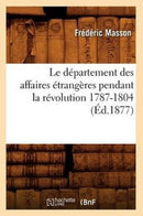 Le Departement Des Affaires Etrangeres Pendant La Revolution 1787-1804 (Ed.1877)-9782012568068