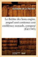 Le Theatre Des Bons Engins, Auquel Sont Contenuz Cent Emblemes Moraulx, Compose (Ed.1545)-9782012571723