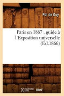 Paris En 1867: Guide A l'Exposition Universelle (Ed.1866)-9782012598478