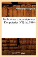 Traite Des Arts Ceramiques Ou Des Poteries [V1] (Ed.1844)-9782012629226