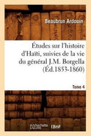 Etudes Sur l'Histoire d'Haiti Suivies de la Vie Du General J.-M. Borgella. Tome 4 (Ed.1853-1860)-9782012662537