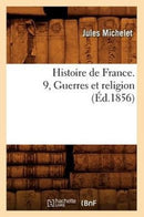 Histoire de France. 9, Guerres Et Religion (Ed.1856)-9782012666733