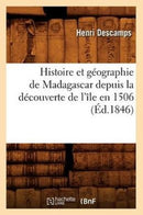 Histoire Et Geographie de Madagascar Depuis La Decouverte de l'Ile En 1506 (Ed.1846)-9782012671041