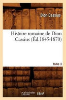 Histoire Romaine de Dion Cassius. Tome 3 (Ed.1845-1870)-9782012672604